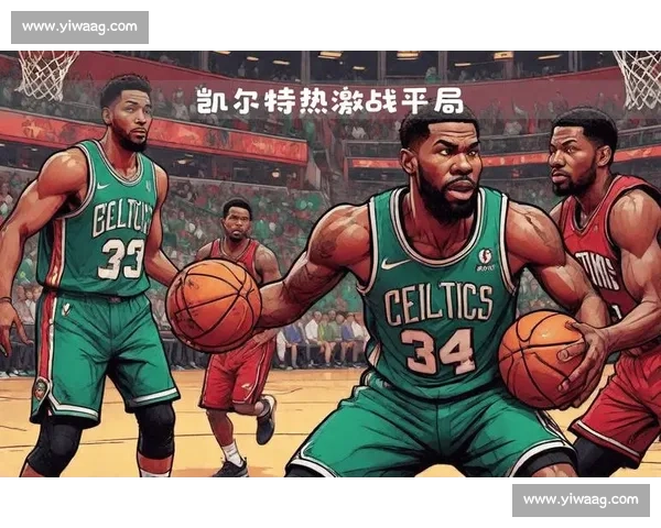 热火对决凯尔特人比分揭晓东部强强碰撞引爆全场季后赛夜焦点战